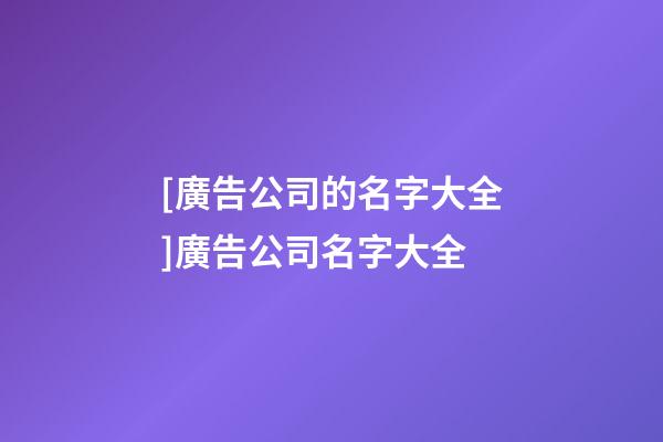 [廣告公司的名字大全]廣告公司名字大全-第1張-公司起名-玄機派